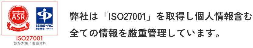 弊社は「ISO27001」を取得し個人情報含む全ての情報を厳重管理しています。